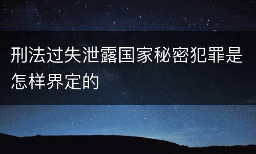 刑法过失泄露国家秘密犯罪是怎样界定的