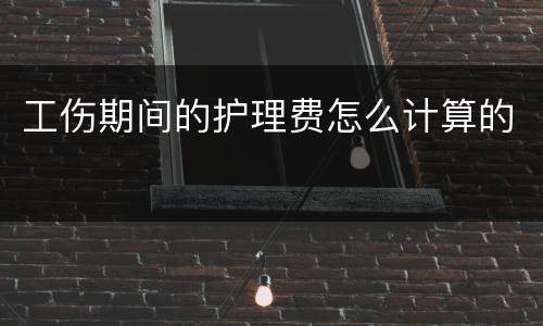 工伤期间的护理费怎么计算的