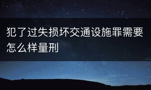 犯了过失损坏交通设施罪需要怎么样量刑