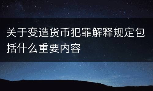 关于变造货币犯罪解释规定包括什么重要内容