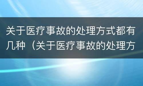 关于医疗事故的处理方式都有几种（关于医疗事故的处理方式都有几种）