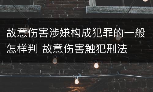 故意伤害涉嫌构成犯罪的一般怎样判 故意伤害触犯刑法
