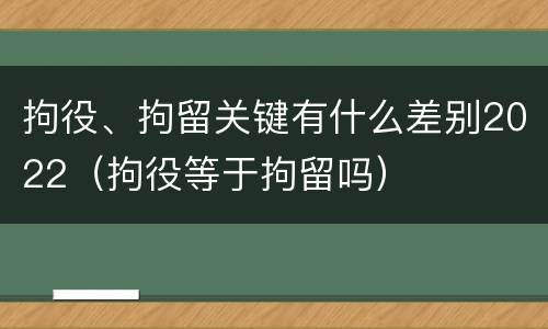 拘役、拘留关键有什么差别2022（拘役等于拘留吗）