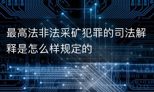 最高法非法采矿犯罪的司法解释是怎么样规定的