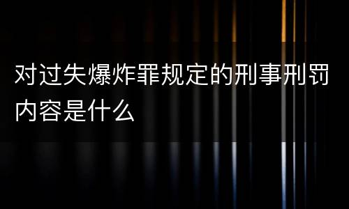 对过失爆炸罪规定的刑事刑罚内容是什么