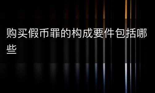 购买假币罪的构成要件包括哪些