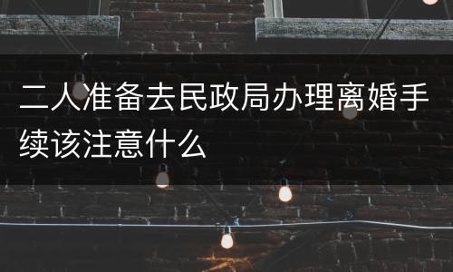 二人准备去民政局办理离婚手续该注意什么