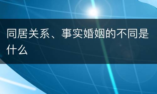 同居关系、事实婚姻的不同是什么