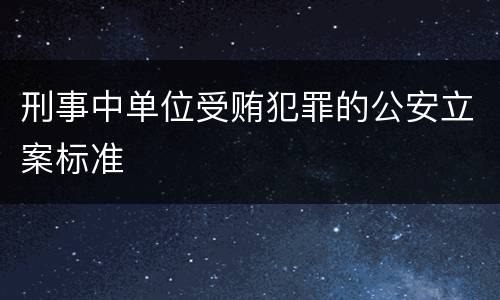 刑事中单位受贿犯罪的公安立案标准