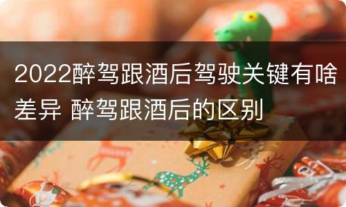 2022醉驾跟酒后驾驶关键有啥差异 醉驾跟酒后的区别