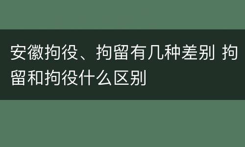 安徽拘役、拘留有几种差别 拘留和拘役什么区别
