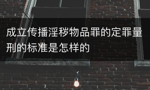 成立传播淫秽物品罪的定罪量刑的标准是怎样的
