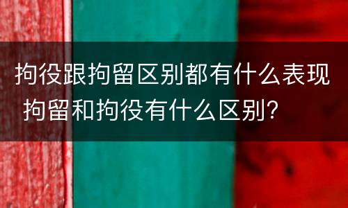 拘役跟拘留区别都有什么表现 拘留和拘役有什么区别?