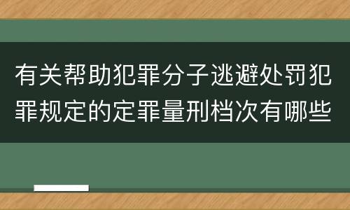 有关帮助犯罪分子逃避处罚犯罪规定的定罪量刑档次有哪些