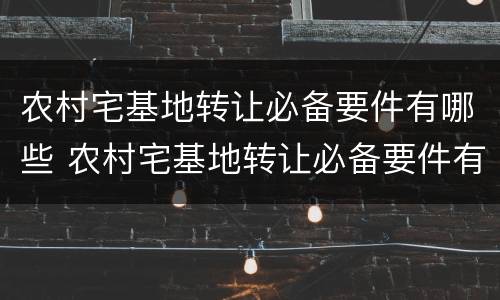 农村宅基地转让必备要件有哪些 农村宅基地转让必备要件有哪些东西