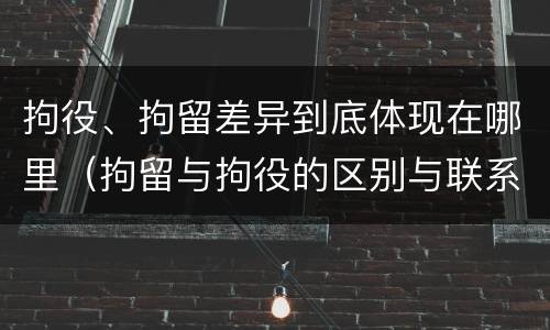 拘役、拘留差异到底体现在哪里（拘留与拘役的区别与联系）