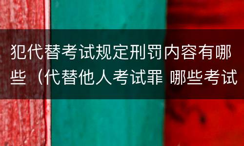 犯代替考试规定刑罚内容有哪些（代替他人考试罪 哪些考试）