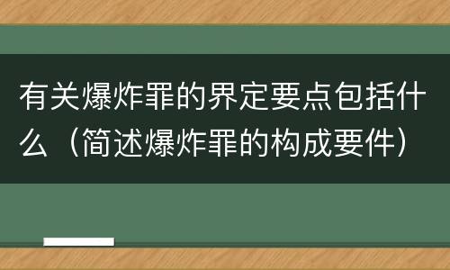 有关爆炸罪的界定要点包括什么（简述爆炸罪的构成要件）