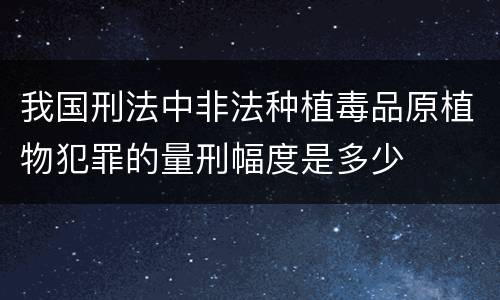 我国刑法中非法种植毒品原植物犯罪的量刑幅度是多少