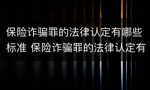 保险诈骗罪的法律认定有哪些标准 保险诈骗罪的法律认定有哪些标准规定