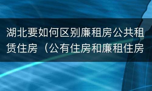 湖北要如何区别廉租房公共租赁住房（公有住房和廉租住房）
