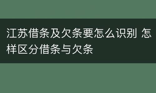 江苏借条及欠条要怎么识别 怎样区分借条与欠条