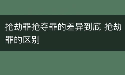 抢劫罪抢夺罪的差异到底 抢劫罪的区别