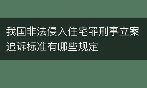 我国非法侵入住宅罪刑事立案追诉标准有哪些规定