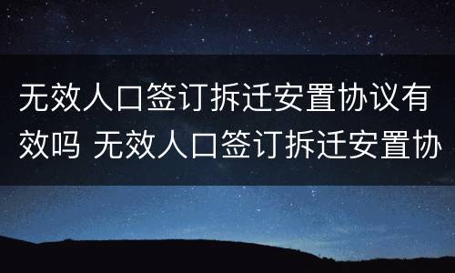 无效人口签订拆迁安置协议有效吗 无效人口签订拆迁安置协议有效吗