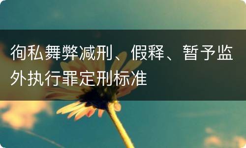 徇私舞弊减刑、假释、暂予监外执行罪定刑标准