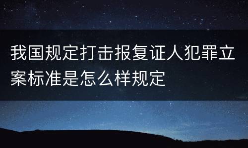 我国规定打击报复证人犯罪立案标准是怎么样规定