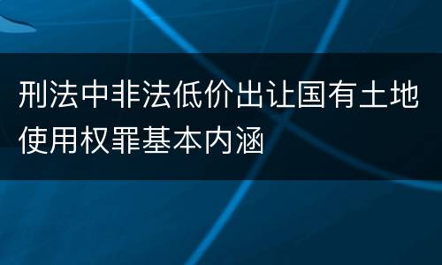 刑法中非法低价出让国有土地使用权罪基本内涵