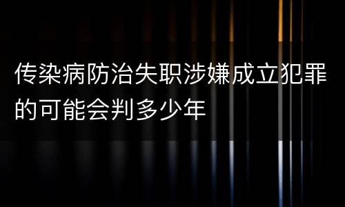 传染病防治失职涉嫌成立犯罪的可能会判多少年