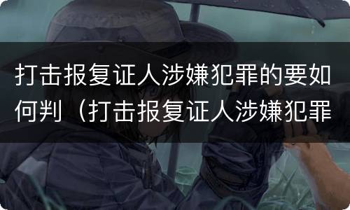 打击报复证人涉嫌犯罪的要如何判（打击报复证人涉嫌犯罪的要如何判刑）