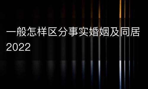 一般怎样区分事实婚姻及同居2022