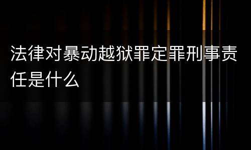 法律对暴动越狱罪定罪刑事责任是什么