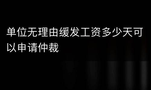 单位无理由缓发工资多少天可以申请仲裁
