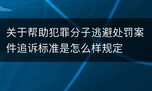 关于帮助犯罪分子逃避处罚案件追诉标准是怎么样规定