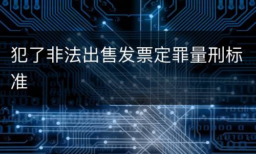 犯了非法出售发票定罪量刑标准