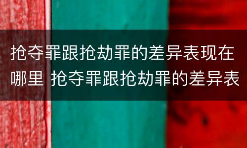抢夺罪跟抢劫罪的差异表现在哪里 抢夺罪跟抢劫罪的差异表现在哪里呢