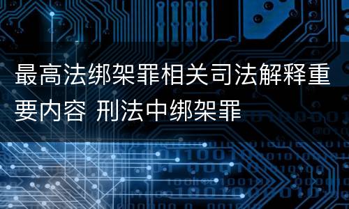 最高法绑架罪相关司法解释重要内容 刑法中绑架罪
