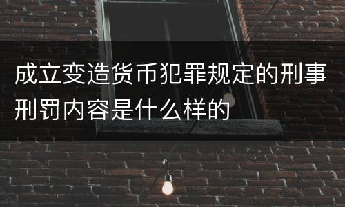 成立变造货币犯罪规定的刑事刑罚内容是什么样的