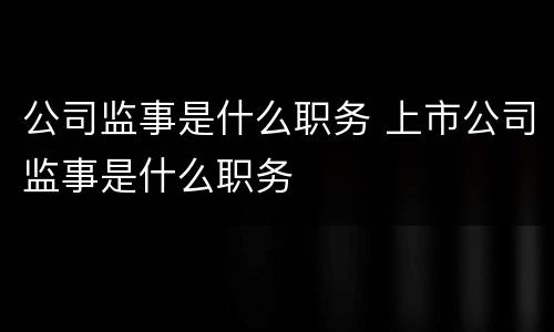公司监事是什么职务 上市公司监事是什么职务