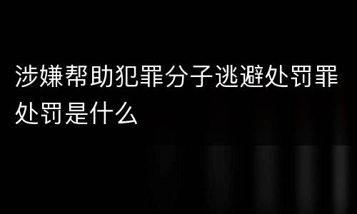 涉嫌帮助犯罪分子逃避处罚罪处罚是什么