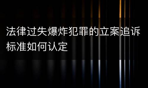 法律过失爆炸犯罪的立案追诉标准如何认定
