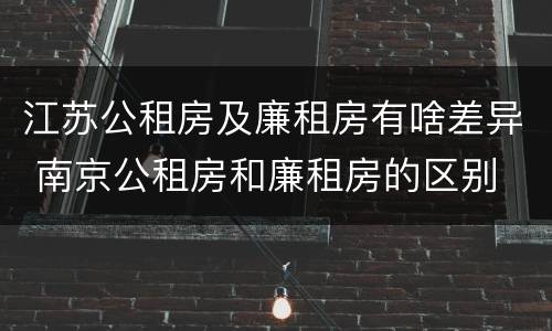 江苏公租房及廉租房有啥差异 南京公租房和廉租房的区别