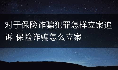 对于保险诈骗犯罪怎样立案追诉 保险诈骗怎么立案