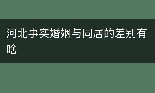 河北事实婚姻与同居的差别有啥