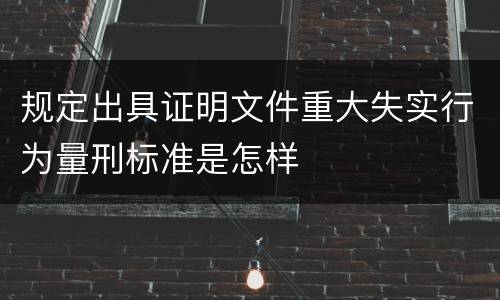 规定出具证明文件重大失实行为量刑标准是怎样