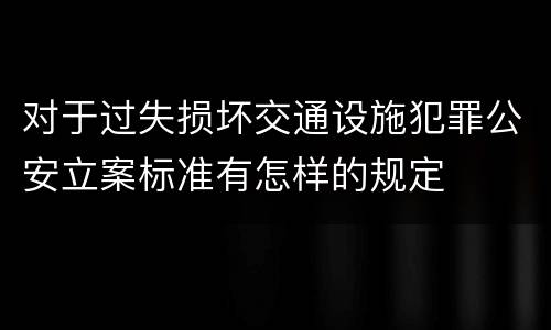 对于过失损坏交通设施犯罪公安立案标准有怎样的规定